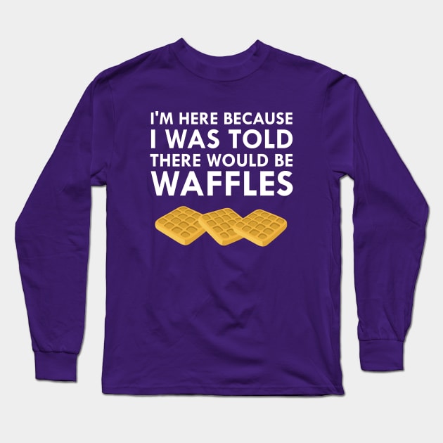 I'm Here Because I Was Told There Would Be Waffles Long Sleeve T-Shirt by FlashMac